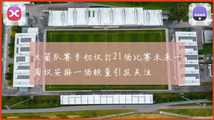 火箭队赛季初仅打21场比赛未来一周仅安排一场较量引发关注