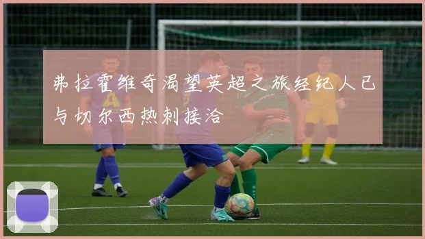 弗拉霍维奇渴望英超之旅经纪人已与切尔西热刺接洽