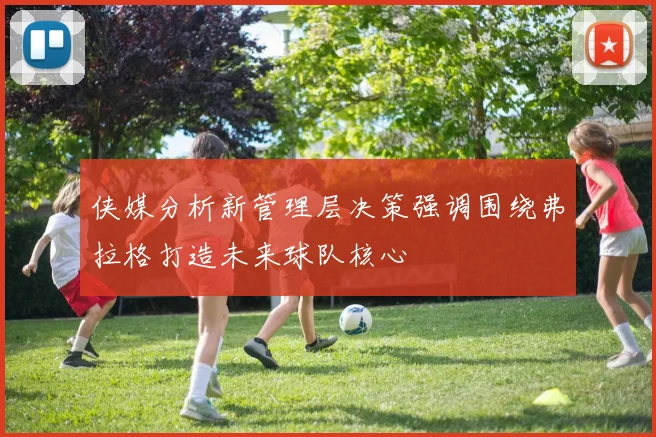 侠媒分析新管理层决策强调围绕弗拉格打造未来球队核心