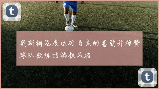 奥斯梅恩表达对马竞的喜爱并称赞球队教练的执教风格