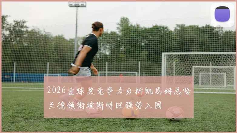 2026金球奖竞争力分析凯恩姆总哈兰德领衔埃斯特旺强势入围