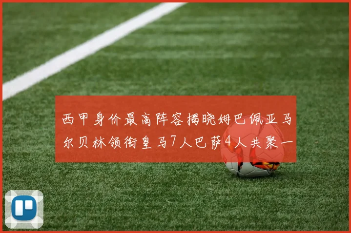 西甲身价最高阵容揭晓姆巴佩亚马尔贝林领衔皇马7人巴萨4人共聚一堂