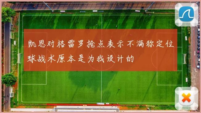 凯恩对格雷罗抢点表示不满称定位球战术原本是为我设计的