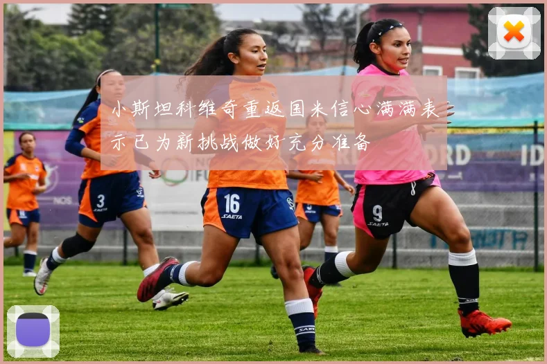 小斯坦科维奇重返国米信心满满表示已为新挑战做好充分准备