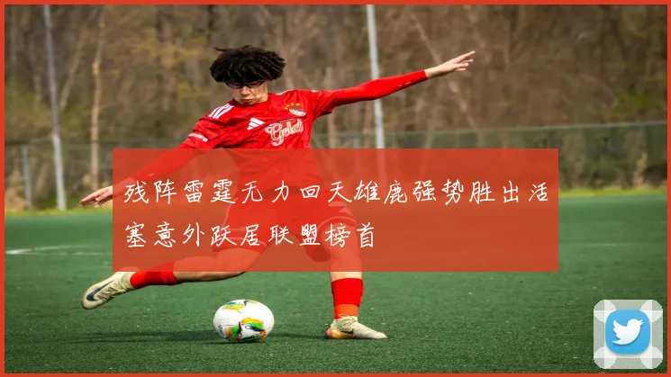 残阵雷霆无力回天雄鹿强势胜出活塞意外跃居联盟榜首