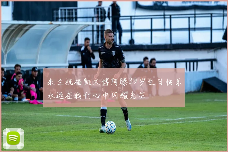 米兰祝福凯文博阿滕39岁生日快乐永远在我们心中闪耀光芒