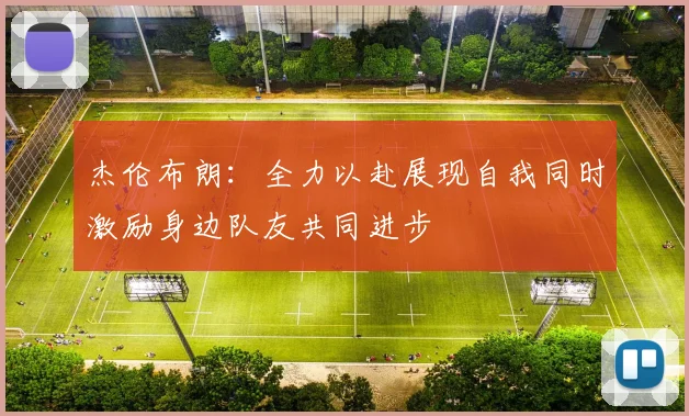 杰伦布朗：全力以赴展现自我同时激励身边队友共同进步